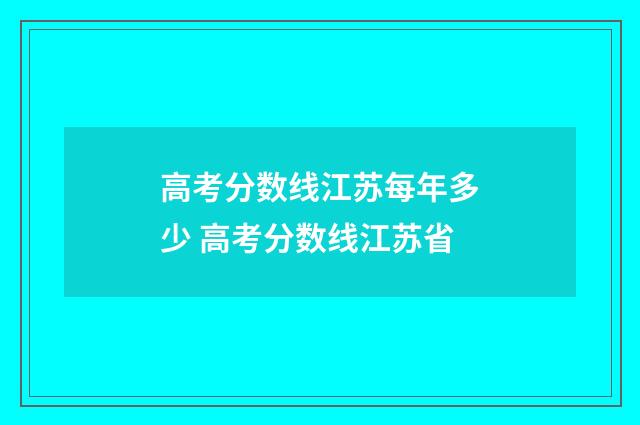高考分数线江苏每年多少 高考分数线江苏省