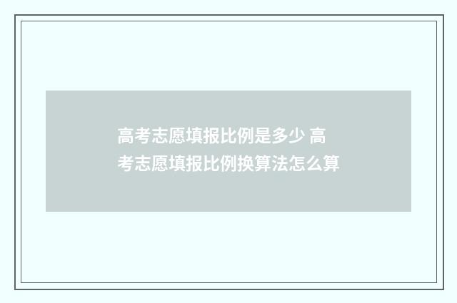 高考志愿填报比例是多少 高考志愿填报比例换算法怎么算