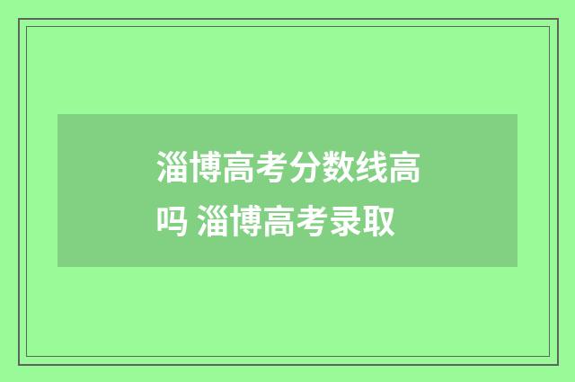 淄博高考分数线高吗 淄博高考录取