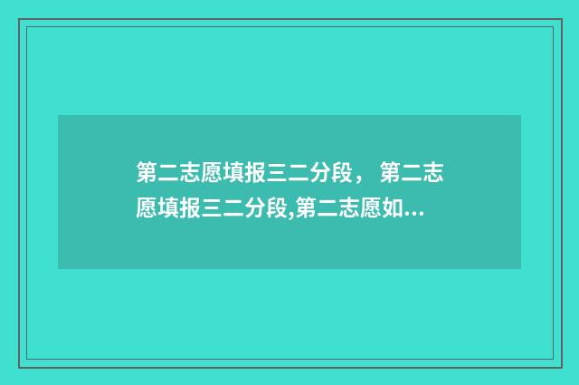 第二志愿填报三二分段， 第二志愿填报三二分段,第二志愿如何填报三二分段 第二志愿填报技巧
