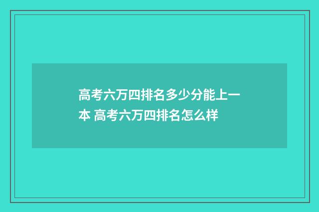 高考六万四排名多少分能上一本 高考六万四排名怎么样
