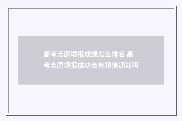 高考志愿填报成绩怎么排名 高考志愿填报成功会有短信通知吗