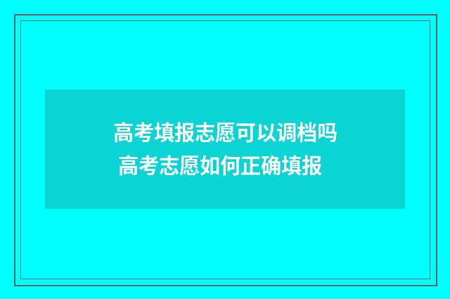 高考填报志愿可以调档吗 高考志愿如何正确填报