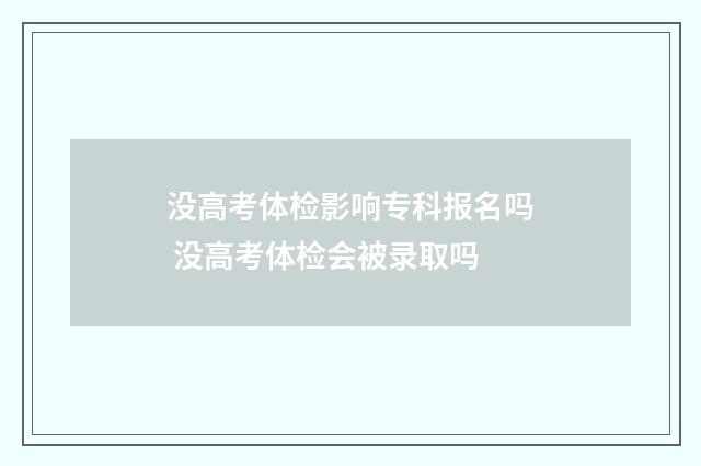 没高考体检影响专科报名吗 没高考体检会被录取吗