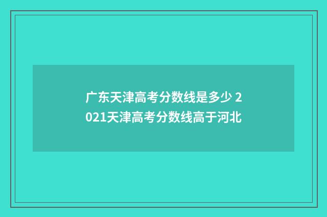 广东天津高考分数线是多少 2021天津高考分数线高于河北