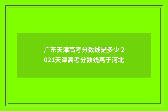 广东天津高考分数线是多少 2021天津高考分数线高于河北