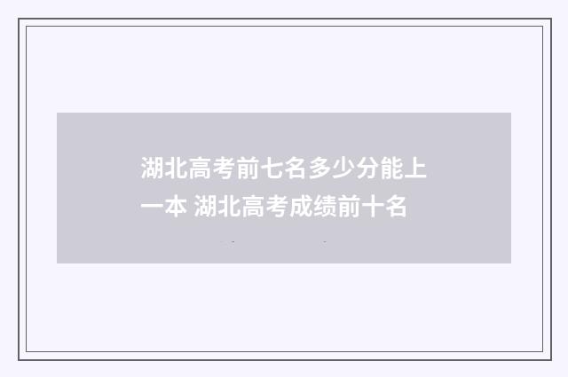 湖北高考前七名多少分能上一本 湖北高考成绩前十名