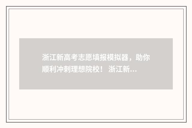 浙江新高考志愿填报模拟器，助你顺利冲刺理想院校！ 浙江新高考志愿录取规则