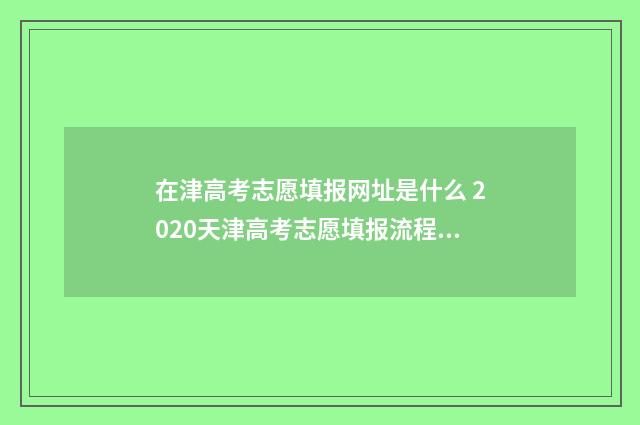 在津高考志愿填报网址是什么 2020天津高考志愿填报流程图解