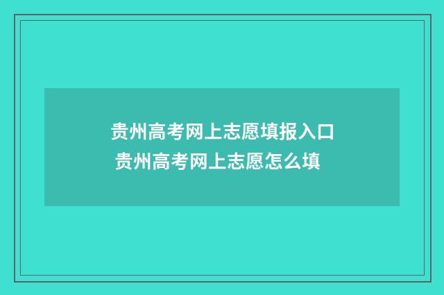 贵州高考网上志愿填报入口 贵州高考网上志愿怎么填