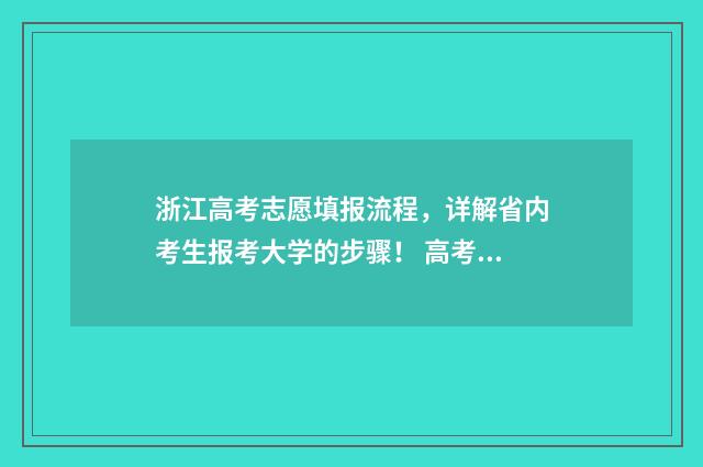 浙江高考志愿填报流程，详解省内考生报考大学的步骤！ 高考志愿填报专家