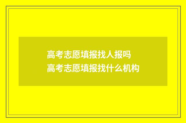 高考志愿填报找人报吗 高考志愿填报找什么机构