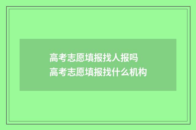 高考志愿填报找人报吗 高考志愿填报找什么机构