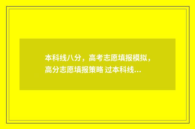 本科线八分，高考志愿填报模拟，高分志愿填报策略 过本科线8分