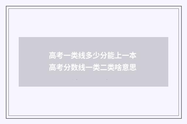 高考一类线多少分能上一本 高考分数线一类二类啥意思