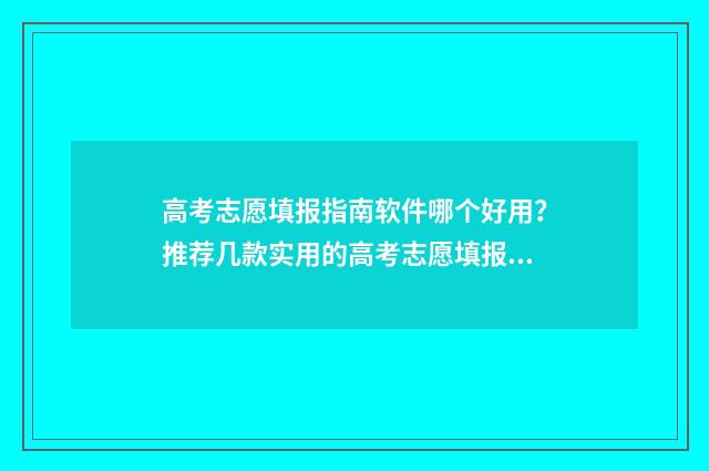 高考志愿填报指南软件哪个好用？推荐几款实用的高考志愿填报软件 高考志愿填报指南2024