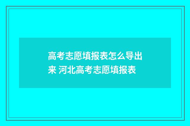 高考志愿填报表怎么导出来 河北高考志愿填报表