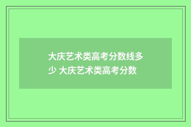 大庆艺术类高考分数线多少 大庆艺术类高考分数