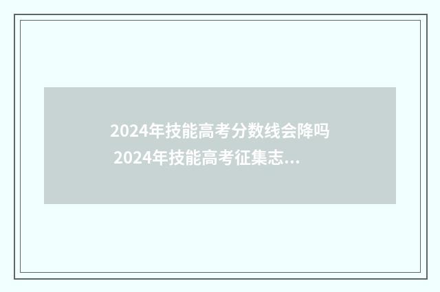 2024年技能高考分数线会降吗 2024年技能高考征集志愿投档线