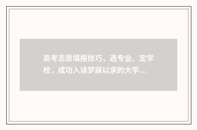 高考志愿填报技巧，选专业、定学校，成功入读梦寐以求的大学！ 高考志愿填报技巧及口诀是什么意思
