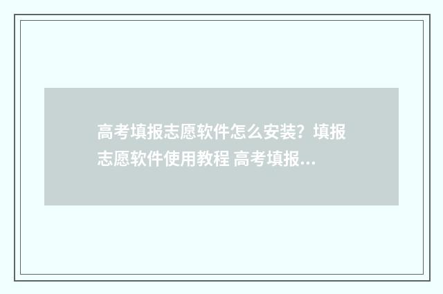 高考填报志愿软件怎么安装？填报志愿软件使用教程 高考填报志愿软件有哪些