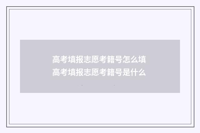 高考填报志愿考籍号怎么填 高考填报志愿考籍号是什么