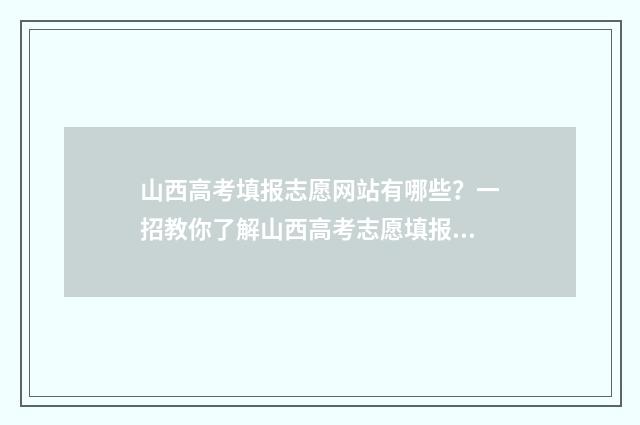 山西高考填报志愿网站有哪些？一招教你了解山西高考志愿填报指南 山西高考填报志愿模拟视频