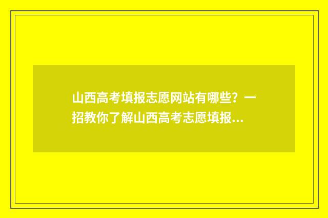 山西高考填报志愿网站有哪些？一招教你了解山西高考志愿填报指南 山西高考填报志愿模拟视频