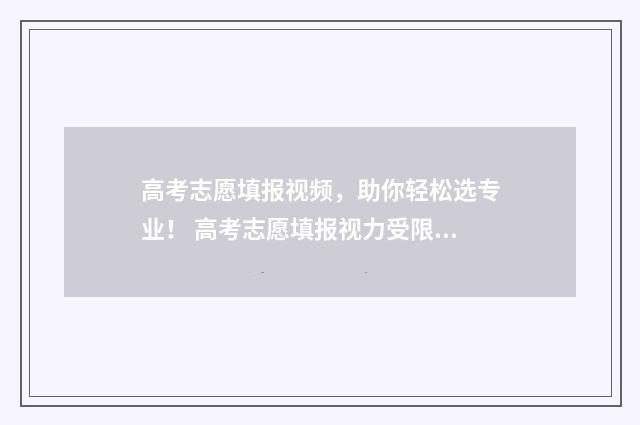 高考志愿填报视频，助你轻松选专业！ 高考志愿填报视力受限,就配OK镜