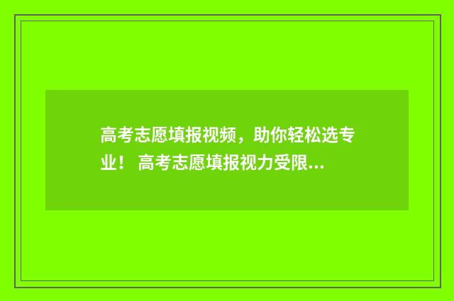 高考志愿填报视频，助你轻松选专业！ 高考志愿填报视力受限,就配OK镜
