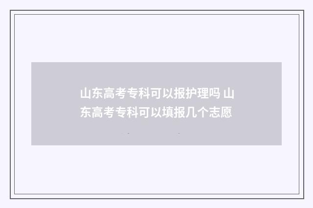 山东高考专科可以报护理吗 山东高考专科可以填报几个志愿
