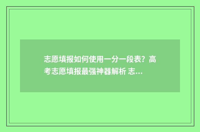志愿填报如何使用一分一段表？高考志愿填报最强神器解析 志愿填报怎么弄