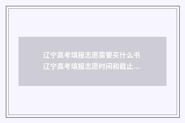 辽宁高考填报志愿需要买什么书 辽宁高考填报志愿时间和截止时间