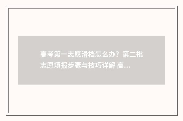 高考第一志愿滑档怎么办？第二批志愿填报步骤与技巧详解 高考第一志愿滑档其他志愿还录取吗