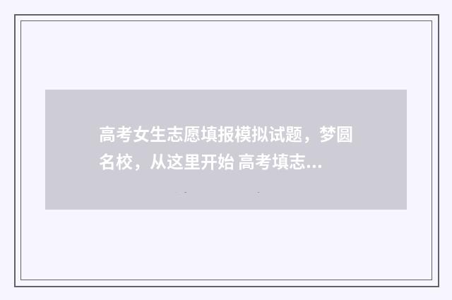高考女生志愿填报模拟试题，梦圆名校，从这里开始 高考填志愿女生适合什么专业
