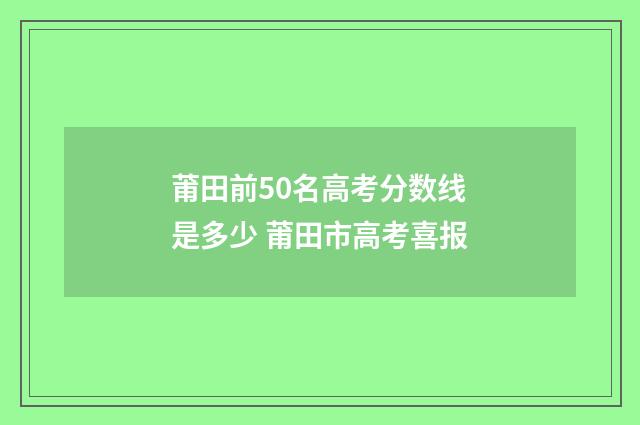 莆田前50名高考分数线是多少 莆田市高考喜报