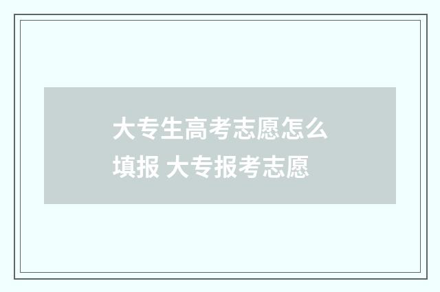 大专生高考志愿怎么填报 大专报考志愿