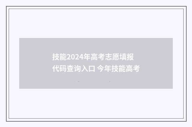 技能2024年高考志愿填报代码查询入口 今年技能高考