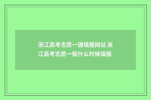浙江高考志愿一键填报网站 浙江高考志愿一般什么时候填报