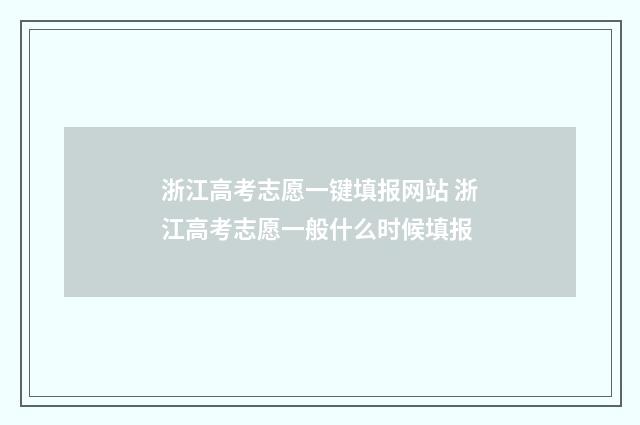 浙江高考志愿一键填报网站 浙江高考志愿一般什么时候填报