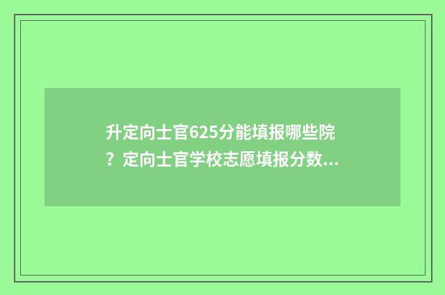 升定向士官625分能填报哪些院？定向士官学校志愿填报分数线 升定向士官625分能上吗