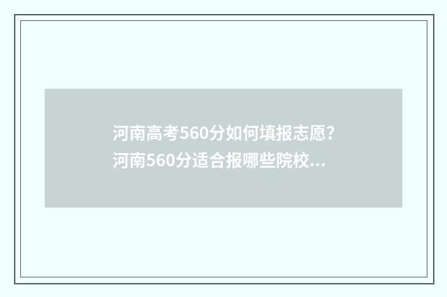 河南高考560分如何填报志愿？河南560分适合报哪些院校专业？ 河南高考560分如何排名