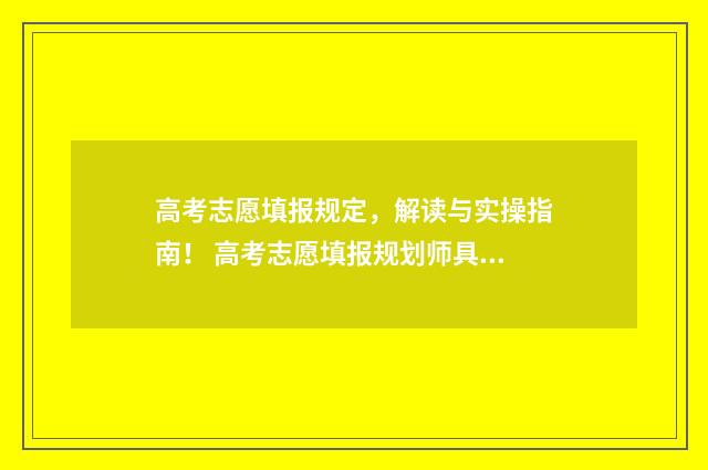高考志愿填报规定，解读与实操指南！ 高考志愿填报规划师具备知识