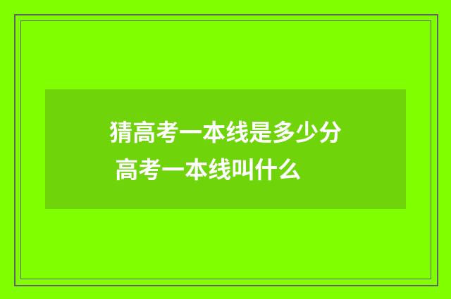 猜高考一本线是多少分 高考一本线叫什么