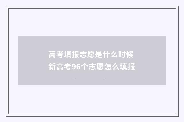 高考填报志愿是什么时候 新高考96个志愿怎么填报