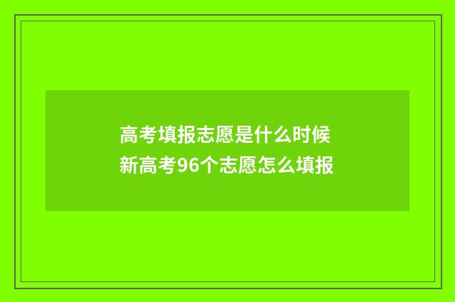 高考填报志愿是什么时候 新高考96个志愿怎么填报