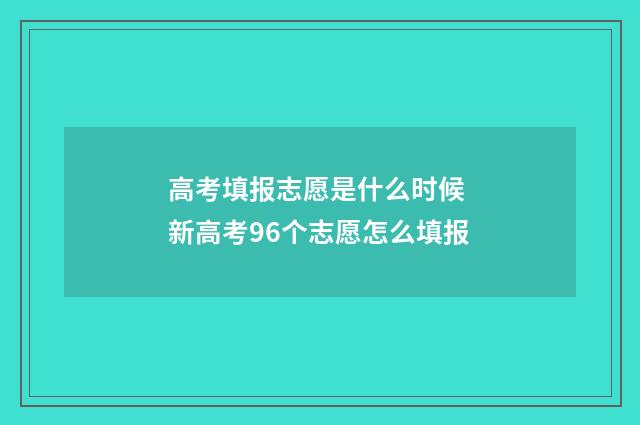 高考填报志愿是什么时候 新高考96个志愿怎么填报