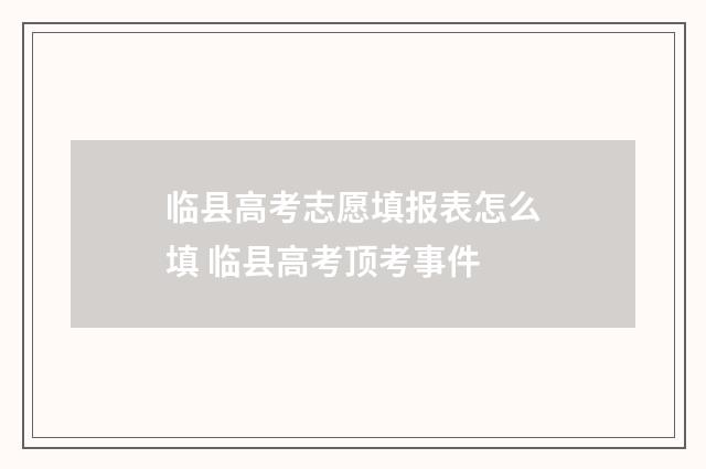 临县高考志愿填报表怎么填 临县高考顶考事件