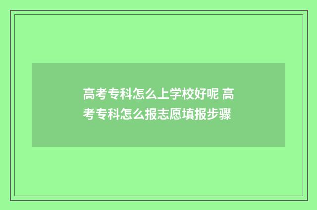 高考专科怎么上学校好呢 高考专科怎么报志愿填报步骤