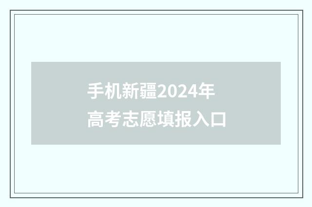 手机新疆2024年高考志愿填报入口